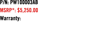 P/N: PW100003AB MSRP*: $5,250.00 Warranty: 