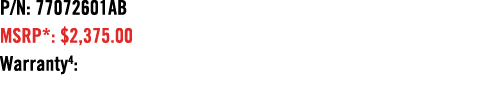 P/N: 77072601AB MSRP*: $2,375.00 Warranty4: 