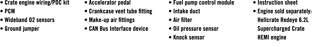 • Crate engine wiring/PDC kit • PCM • Wideband O2 sensors • Ground jumper • Accelerator pedal • Crankcase vent tube f...