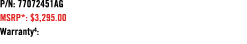 P/N: 77072451AG MSRP*: $3,295.00 Warranty4: 