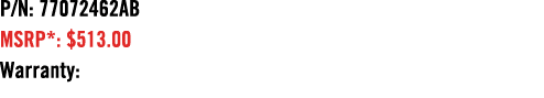 P/N: 77072462AB MSRP*: $513.00 Warranty: 
