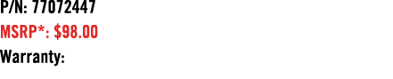 P/N: 77072447 MSRP*: $98.00 Warranty: 
