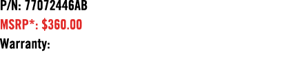 P/N: 77072446AB MSRP*: $360.00 Warranty: 