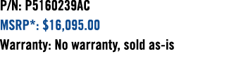 P/N: P5160239AC MSRP*: $16,095.00 Warranty: No warranty, sold as is 