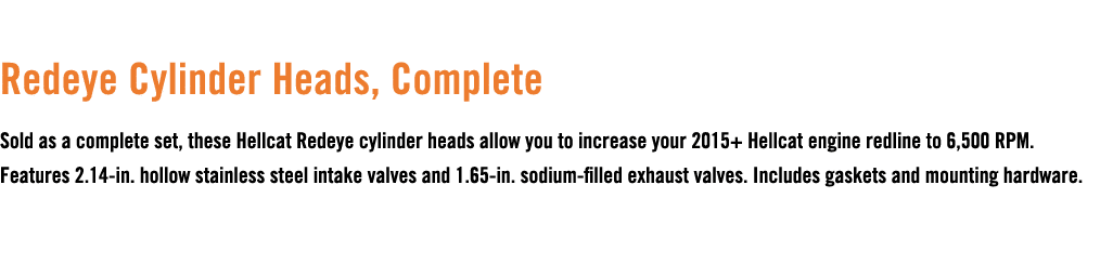  Redeye Cylinder Heads, Complete Sold as a complete set, these Hellcat Redeye cylinder heads allow you to increase yo...