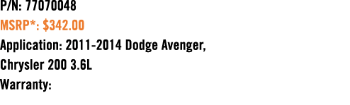 P/N: 77070048 MSRP*: $342.00 Application: 2011 2014 Dodge Avenger, Chrysler 200 3.6L Warranty: