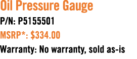 Oil Pressure Gauge P/N: P5155501 MSRP*: $334.00 Warranty: No warranty, sold as is 