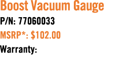 Boost Vacuum Gauge P/N: 77060033 MSRP*: $102.00 Warranty: