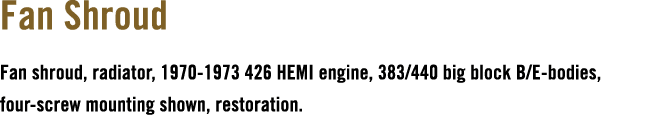 Fan Shroud Fan shroud, radiator, 1970 1973 426 HEMI engine, 383/440 big block B/E bodies, four screw mounting shown, ...