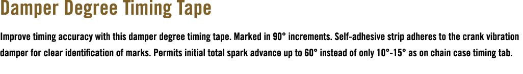 Damper Degree Timing Tape Improve timing accuracy with this damper degree timing tape. Marked in 90° increments. Self...