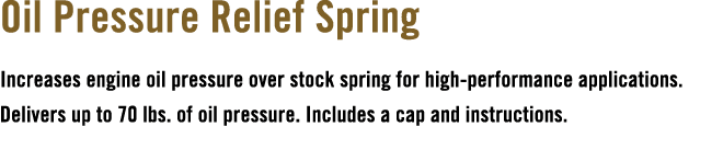 Oil Pressure Relief Spring Increases engine oil pressure over stock spring for high performance applications. Deliver...
