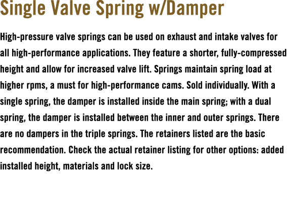 Single Valve Spring w/Damper High pressure valve springs can be used on exhaust and intake valves for all high perfor...
