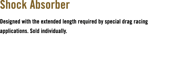 Shock Absorber Designed with the extended length required by special drag racing applications. Sold individually.