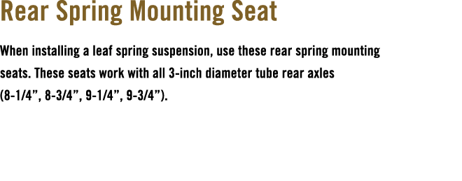 Rear Spring Mounting Seat When installing a leaf spring suspension, use these rear spring mounting seats. These seats...
