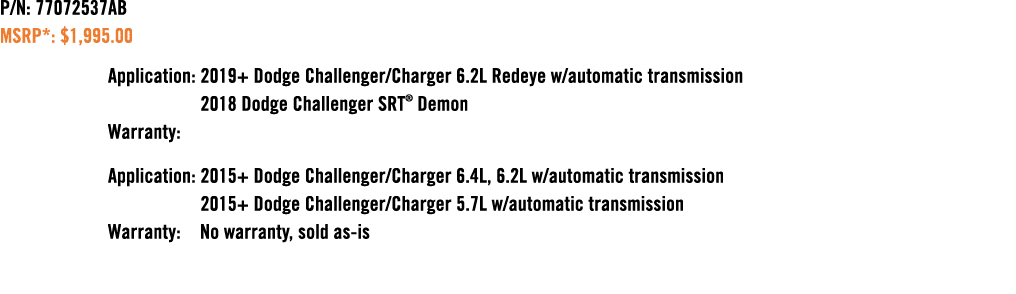 P/N: 77072537AB MSRP*: $1,995.00 Application: 2019+ Dodge Challenger/Charger 6.2L Redeye w/automatic transmission 201...