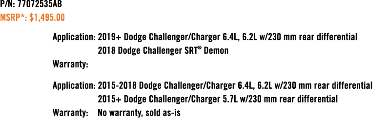 P/N: 77072535AB MSRP*: $1,495.00 Application: 2019+ Dodge Challenger/Charger 6.4L, 6.2L w/230 mm rear differential 20...