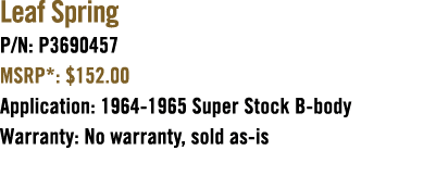 Leaf Spring P/N: P3690457 MSRP*: $152.00 Application: 1964 1965 Super Stock B body Warranty: No warranty, sold as is 