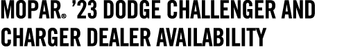 MOPAR® ’23 DODGE CHALLENGER AND CHARGER DEALER AVAILABILITY