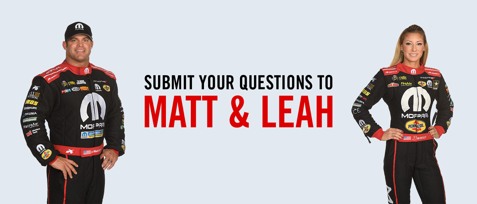 Matt Hagan and Leah Pritchett spearated between sumbit your questions to matt& leah.