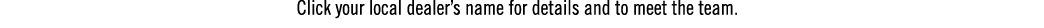 Click your local dealer’s name for details and to meet the team.
